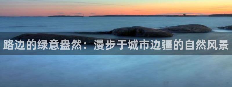 新宝_gg：路边的绿意盎然：漫步于城市边疆的自然风景