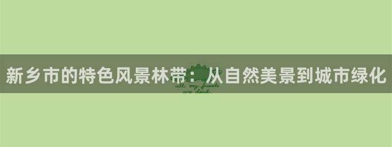 新宝gg图片：新乡市的特色风景林带：从自然美景到城市绿化