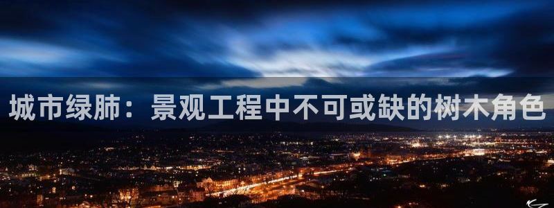 新宝gg申请账号：城市绿肺：景观工程中不可或缺的树木角色